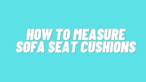 How To Measure Sofa Seat Cushions